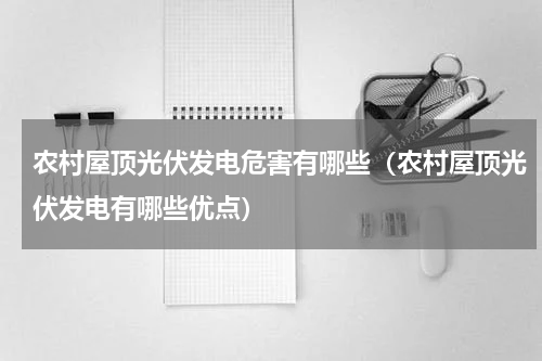 农村屋顶光伏发电危害有哪些（农村屋顶光伏发电有哪些优点）