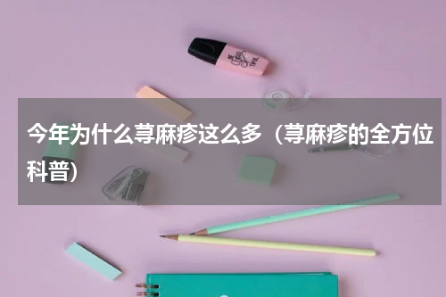 今年为什么荨麻疹这么多（荨麻疹的全方位科普）