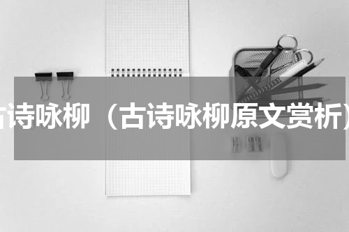 古诗咏柳（古诗咏柳原文赏析）