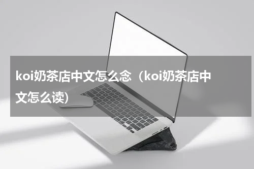 koi奶茶店中文怎么念（koi奶茶店中文怎么读）