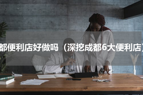成都便利店好做吗（深挖成都6大便利店）