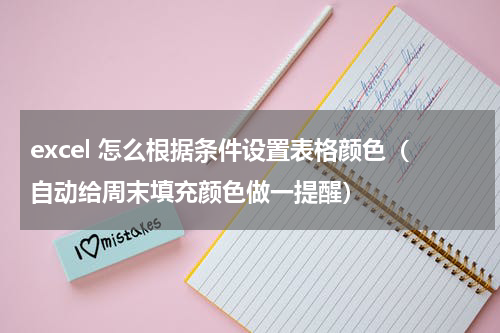 excel 怎么根据条件设置表格颜色（自动给周末填充颜色做一提醒）