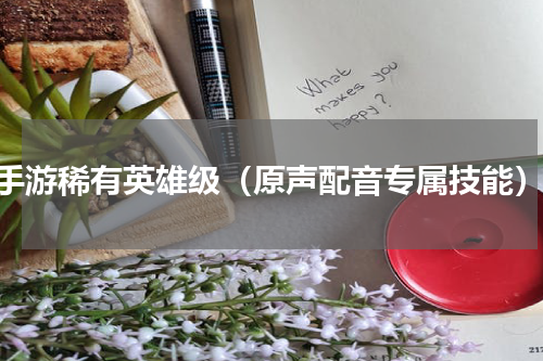 cf手游稀有英雄级（原声配音专属技能）