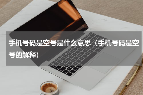 手机号码是空号是什么意思（手机号码是空号的解释）