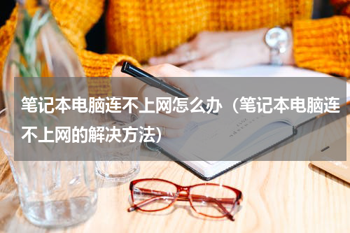 笔记本电脑连不上网怎么办（笔记本电脑连不上网的解决方法）