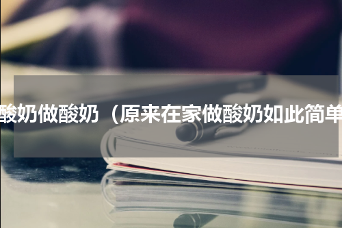 用酸奶做酸奶（原来在家做酸奶如此简单）