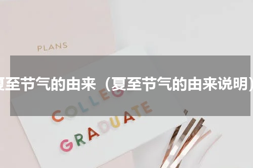 夏至节气的由来（夏至节气的由来说明）