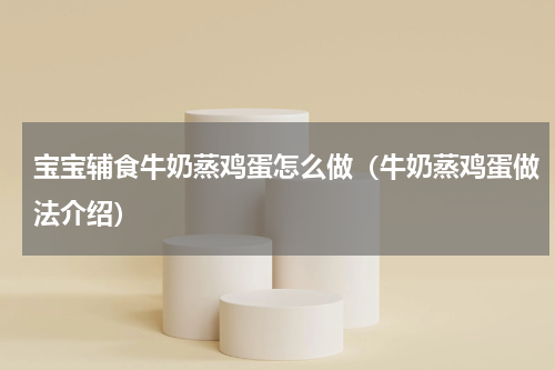 宝宝辅食牛奶蒸鸡蛋怎么做（牛奶蒸鸡蛋做法介绍）