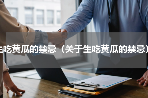 生吃黄瓜的禁忌（关于生吃黄瓜的禁忌）