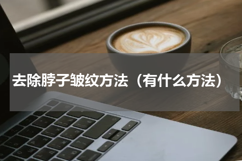 去除脖子皱纹方法（有什么方法）