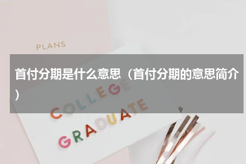 首付分期是什么意思（首付分期的意思简介）