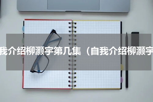 自我介绍柳灏宇第几集（自我介绍柳灏宇）