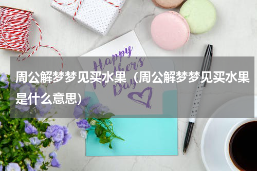 周公解梦梦见买水果（周公解梦梦见买水果是什么意思）