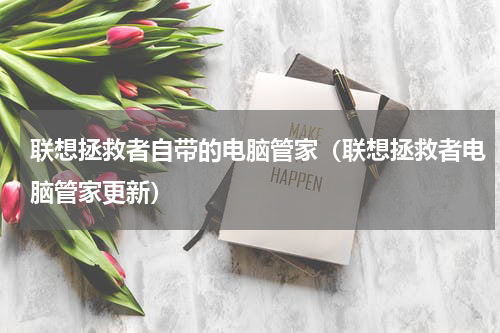 联想拯救者自带的电脑管家（联想拯救者电脑管家更新）