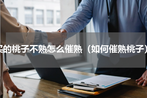 买的桃子不熟怎么催熟（如何催熟桃子）