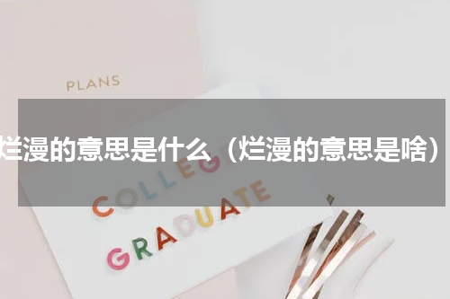 烂漫的意思是什么（烂漫的意思是啥）