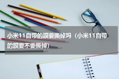 小米11自带的膜要撕掉吗（小米11自带的膜要不要撕掉）