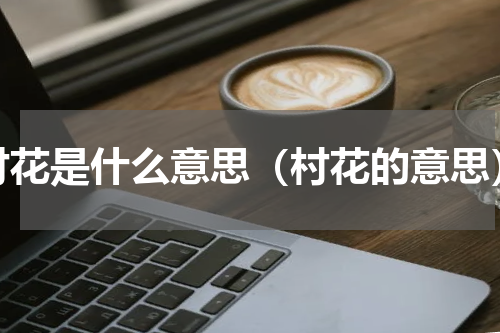 村花是什么意思（村花的意思）