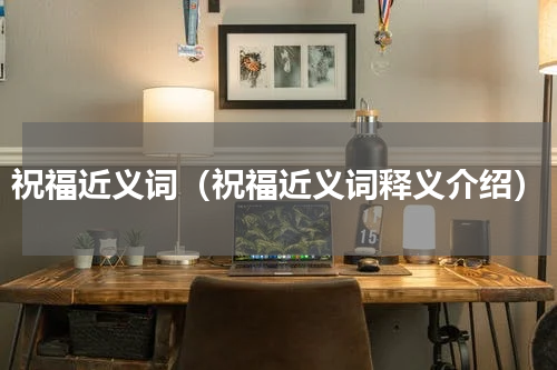 祝福近义词（祝福近义词释义介绍）