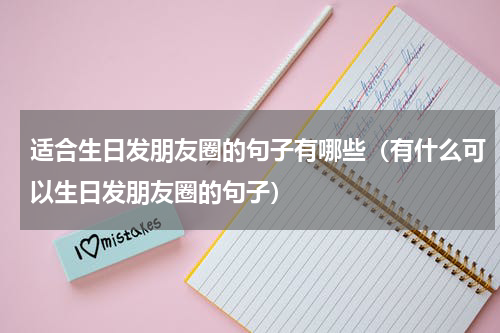 适合生日发朋友圈的句子有哪些（有什么可以生日发朋友圈的句子）