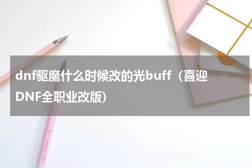 dnf驱魔什么时候改的光buff（喜迎DNF全职业改版）
