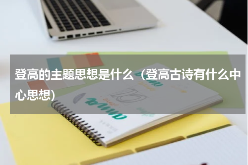 登高的主题思想是什么（登高古诗有什么中心思想）