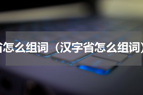 省怎么组词（汉字省怎么组词）