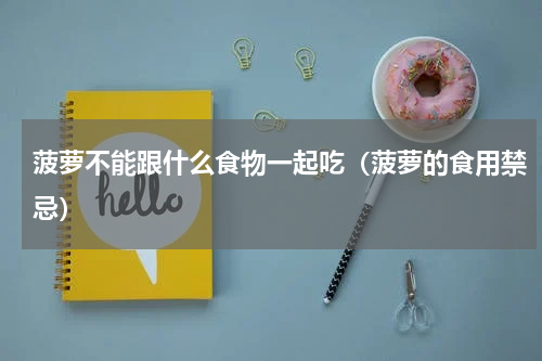 菠萝不能跟什么食物一起吃（菠萝的食用禁忌）