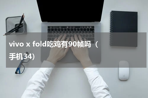 vivo x fold吃鸡有90帧吗（手机34）