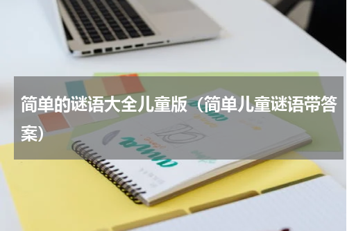 简单的谜语大全儿童版（简单儿童谜语带答案）