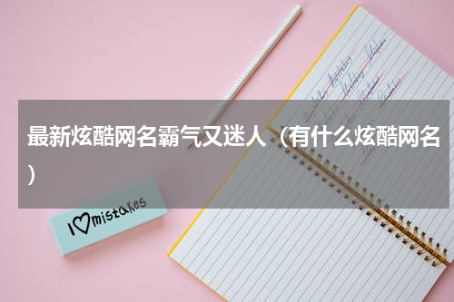 最新炫酷网名霸气又迷人（有什么炫酷网名）