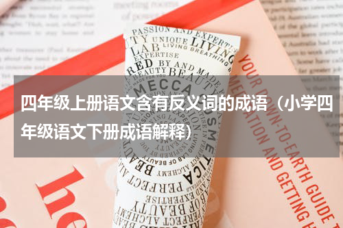 四年级上册语文含有反义词的成语（小学四年级语文下册成语解释）