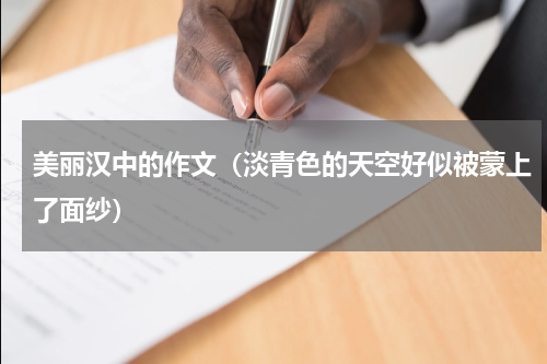 美丽汉中的作文（淡青色的天空好似被蒙上了面纱）