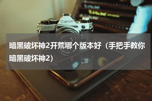 暗黑破坏神2开荒哪个版本好（手把手教你暗黑破坏神2）