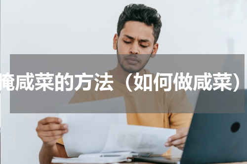 腌咸菜的方法（如何做咸菜）