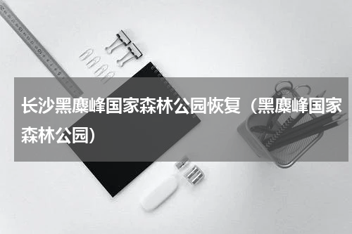 长沙黑麋峰国家森林公园恢复（黑麋峰国家森林公园）