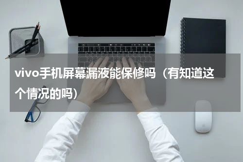 vivo手机屏幕漏液能保修吗（有知道这个情况的吗）