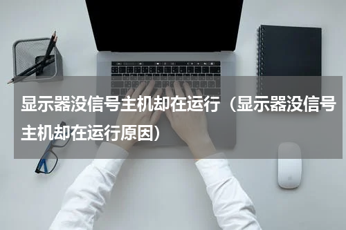 显示器没信号主机却在运行（显示器没信号主机却在运行原因）