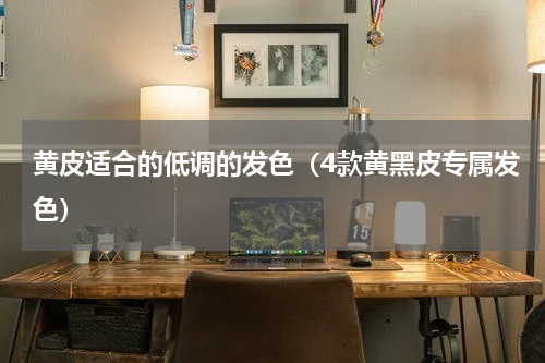 黄皮适合的低调的发色（4款黄黑皮专属发色）