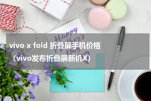 vivo x fold 折叠屏手机价格（vivo发布折叠屏新机X）