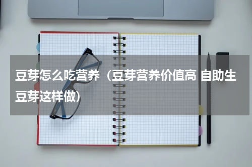 豆芽怎么吃营养（豆芽营养价值高 自助生豆芽这样做）