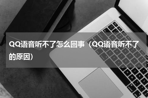 QQ语音听不了怎么回事（QQ语音听不了的原因）