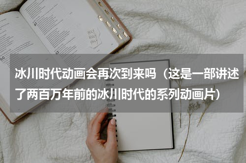 冰川时代动画会再次到来吗（这是一部讲述了两百万年前的冰川时代的系列动画片）