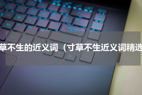 寸草不生的近义词（寸草不生近义词精选）
