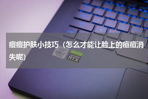 痘痘护肤小技巧（怎么才能让脸上的痘痘消失呢）