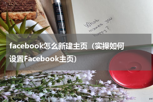 facebook怎么新建主页（实操如何设置Facebook主页）