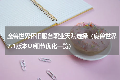 魔兽世界怀旧服各职业天赋选择（魔兽世界7.1版本UI细节优化一览）