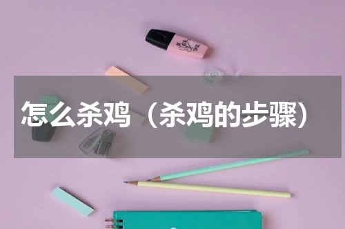 怎么杀鸡（杀鸡的步骤）