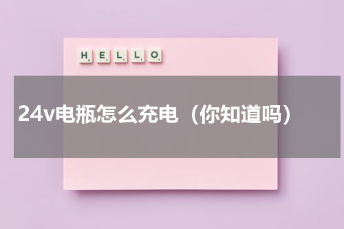 24v电瓶怎么充电（你知道吗）