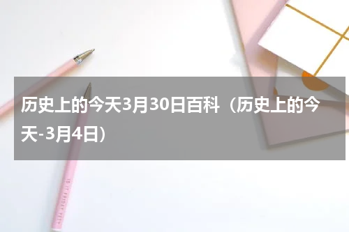 历史上的今天3月30日百科（历史上的今天-3月4日）